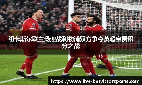 纽卡斯尔联主场迎战利物浦双方争夺英超宝贵积分之战
